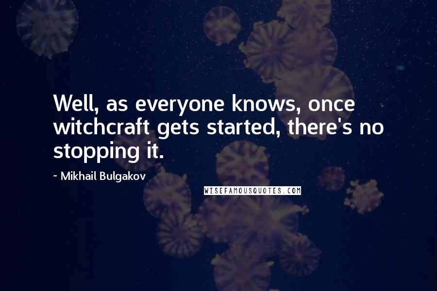 Mikhail Bulgakov Quotes: Well, as everyone knows, once witchcraft gets started, there's no stopping it.