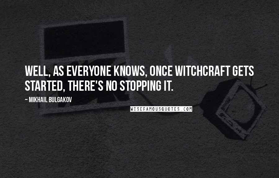 Mikhail Bulgakov Quotes: Well, as everyone knows, once witchcraft gets started, there's no stopping it.