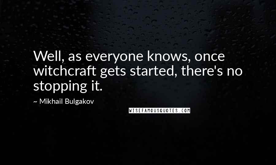 Mikhail Bulgakov Quotes: Well, as everyone knows, once witchcraft gets started, there's no stopping it.