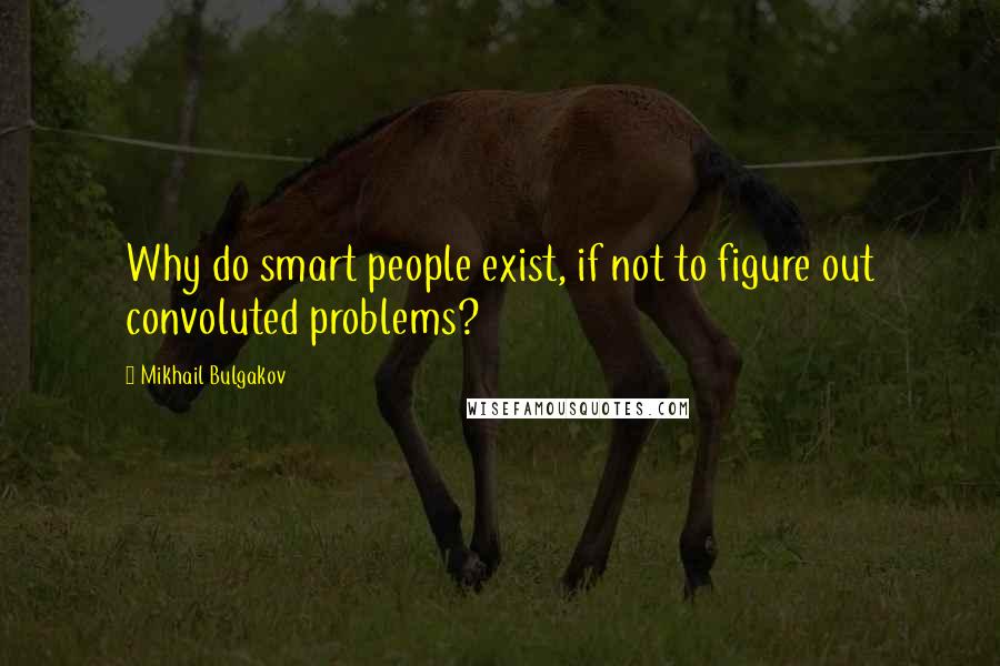 Mikhail Bulgakov Quotes: Why do smart people exist, if not to figure out convoluted problems?