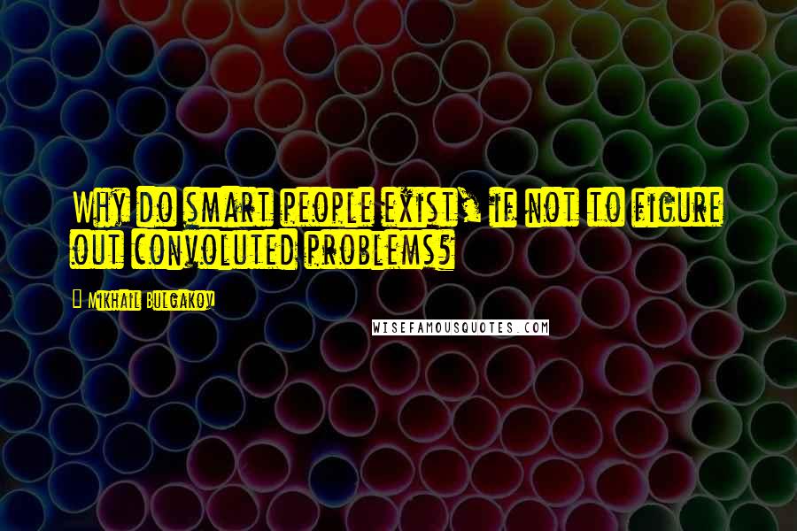 Mikhail Bulgakov Quotes: Why do smart people exist, if not to figure out convoluted problems?