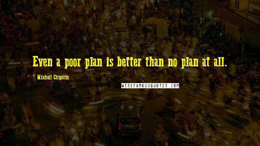 Mikhail Chigorin Quotes: Even a poor plan is better than no plan at all.