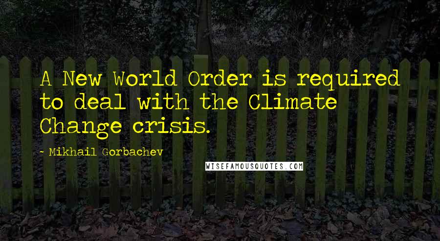 Mikhail Gorbachev Quotes: A New World Order is required to deal with the Climate Change crisis.