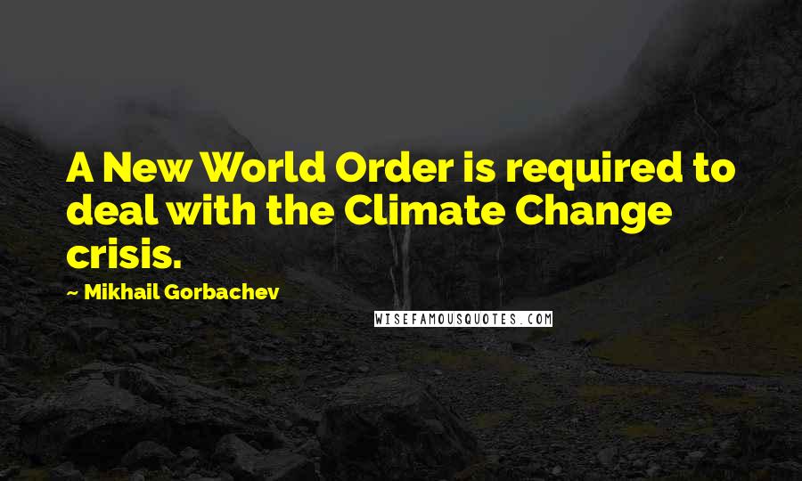 Mikhail Gorbachev Quotes: A New World Order is required to deal with the Climate Change crisis.