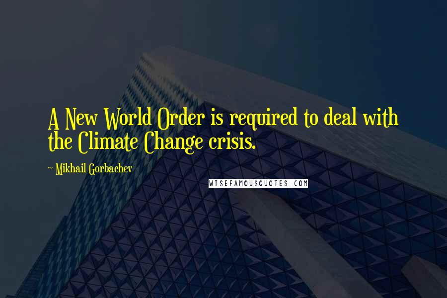 Mikhail Gorbachev Quotes: A New World Order is required to deal with the Climate Change crisis.