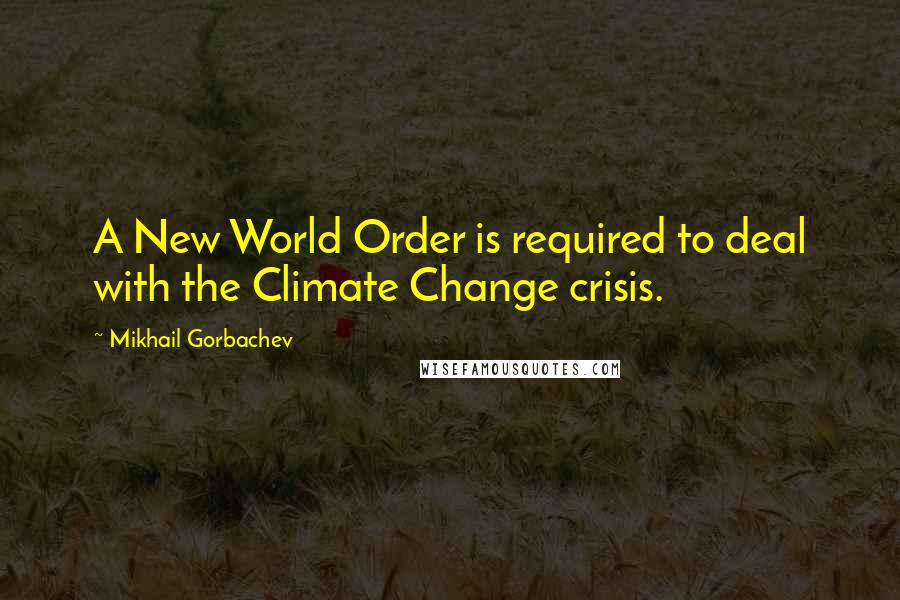 Mikhail Gorbachev Quotes: A New World Order is required to deal with the Climate Change crisis.