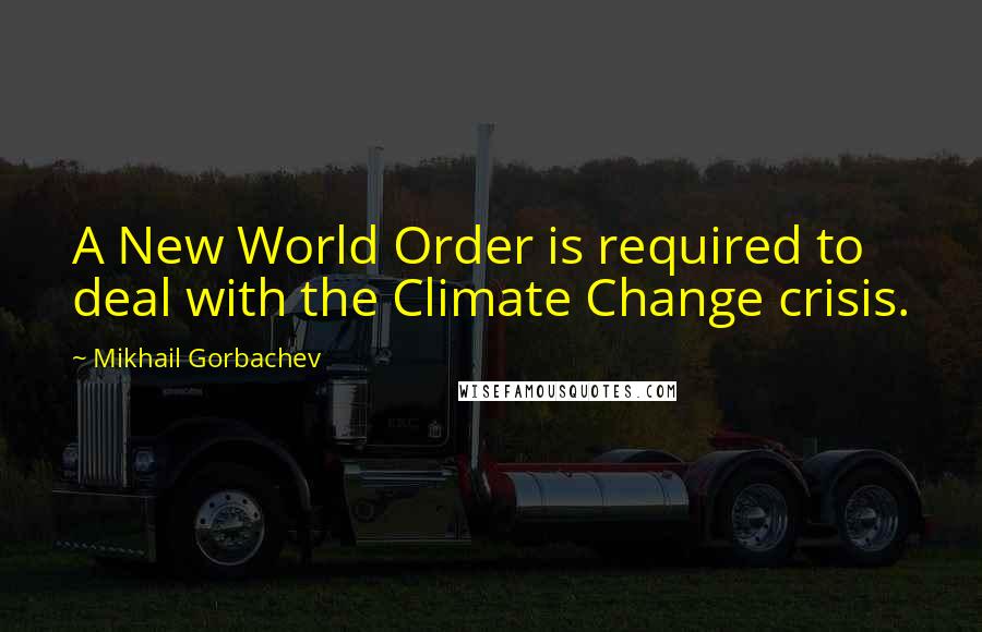 Mikhail Gorbachev Quotes: A New World Order is required to deal with the Climate Change crisis.