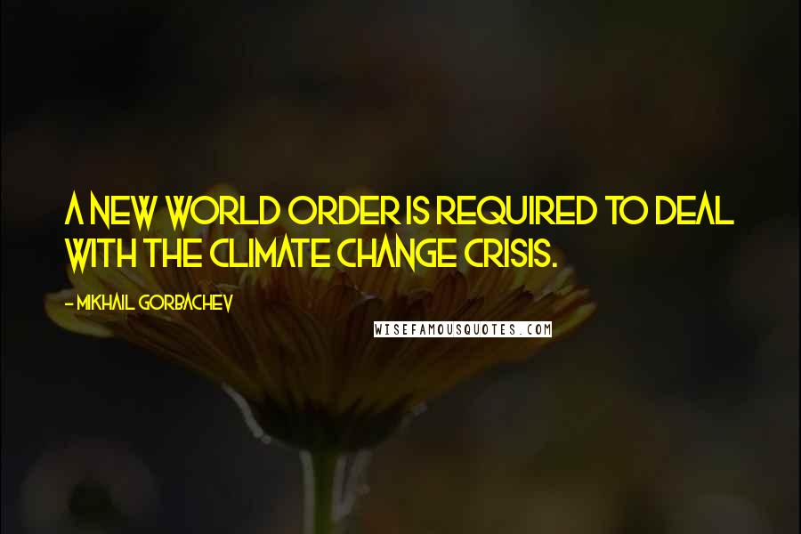 Mikhail Gorbachev Quotes: A New World Order is required to deal with the Climate Change crisis.