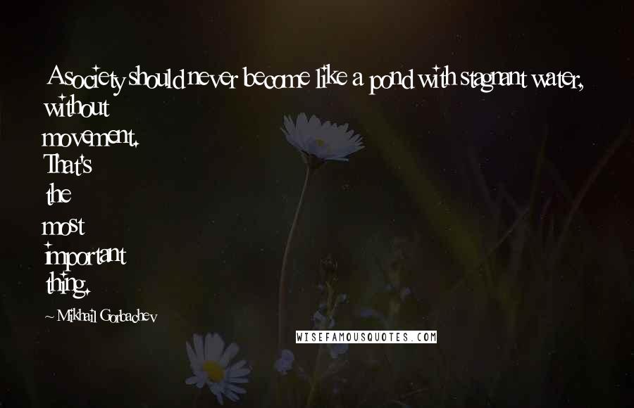 Mikhail Gorbachev Quotes: A society should never become like a pond with stagnant water, without movement. That's the most important thing.