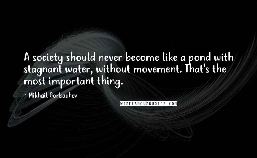 Mikhail Gorbachev Quotes: A society should never become like a pond with stagnant water, without movement. That's the most important thing.