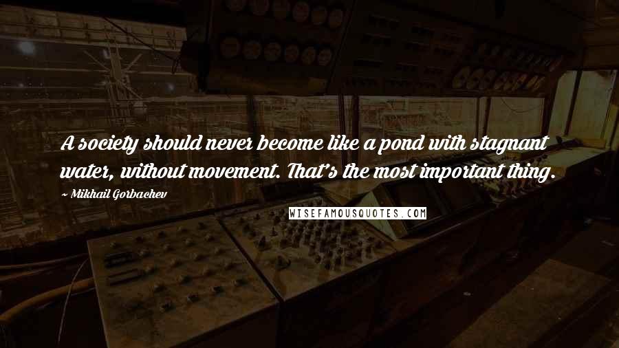 Mikhail Gorbachev Quotes: A society should never become like a pond with stagnant water, without movement. That's the most important thing.