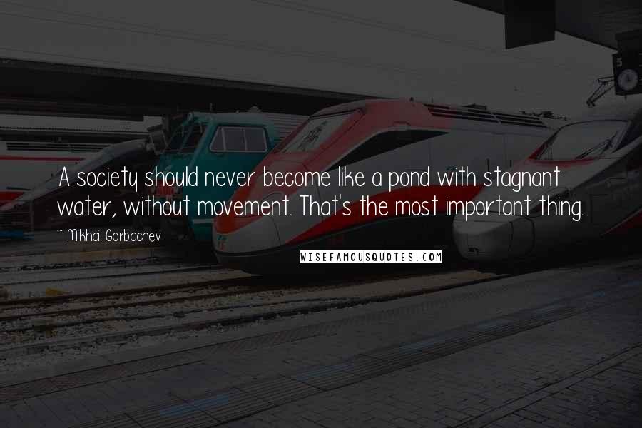 Mikhail Gorbachev Quotes: A society should never become like a pond with stagnant water, without movement. That's the most important thing.