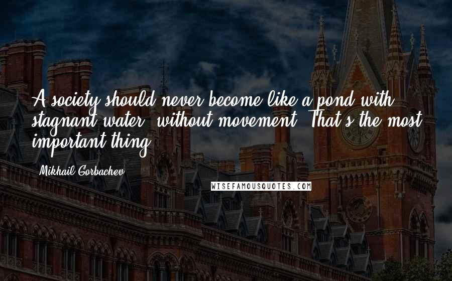 Mikhail Gorbachev Quotes: A society should never become like a pond with stagnant water, without movement. That's the most important thing.