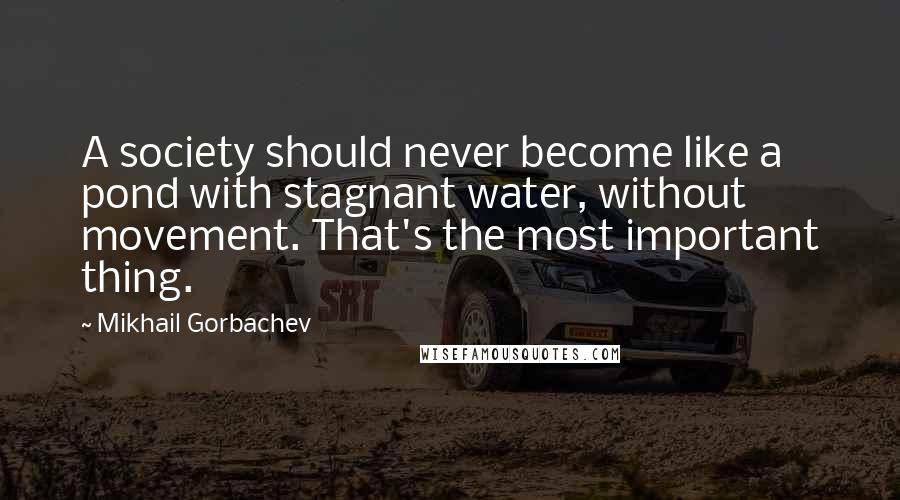 Mikhail Gorbachev Quotes: A society should never become like a pond with stagnant water, without movement. That's the most important thing.