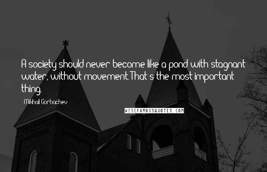 Mikhail Gorbachev Quotes: A society should never become like a pond with stagnant water, without movement. That's the most important thing.