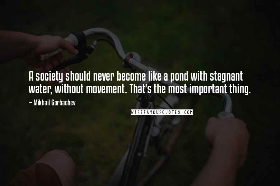 Mikhail Gorbachev Quotes: A society should never become like a pond with stagnant water, without movement. That's the most important thing.