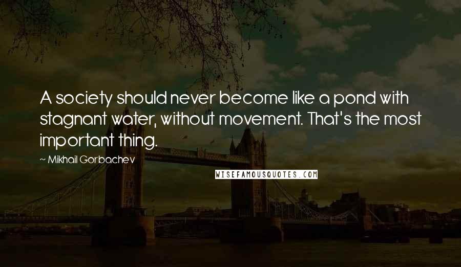 Mikhail Gorbachev Quotes: A society should never become like a pond with stagnant water, without movement. That's the most important thing.