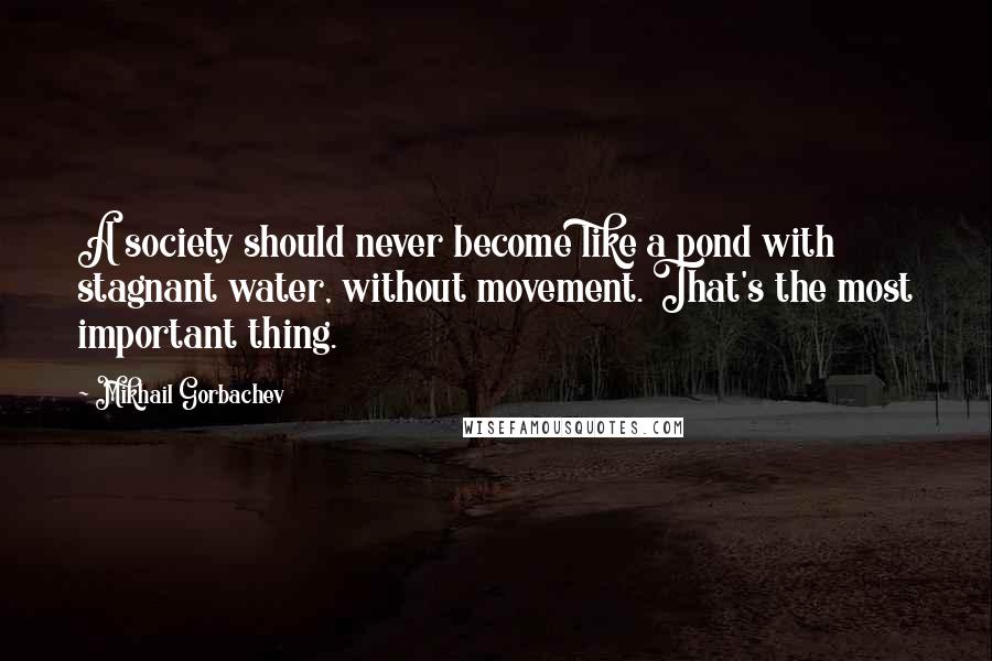 Mikhail Gorbachev Quotes: A society should never become like a pond with stagnant water, without movement. That's the most important thing.