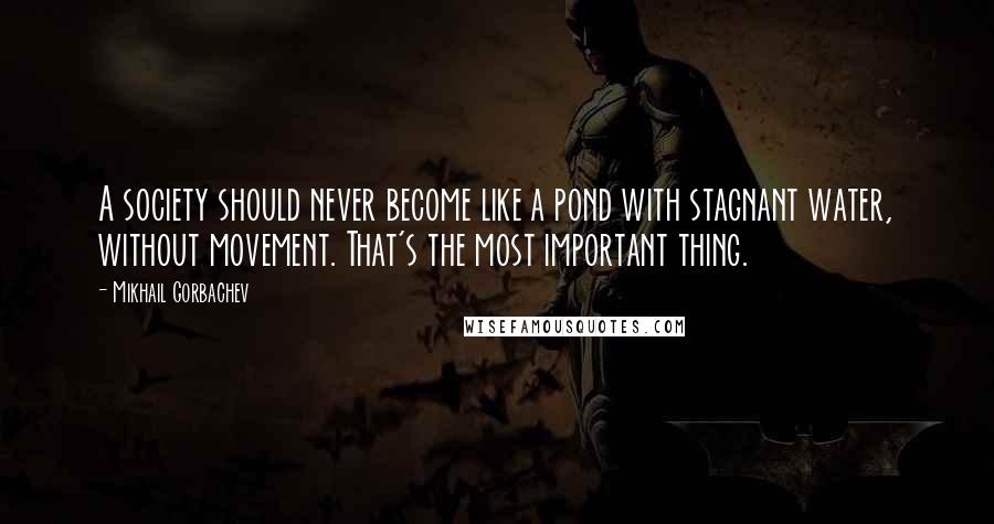 Mikhail Gorbachev Quotes: A society should never become like a pond with stagnant water, without movement. That's the most important thing.