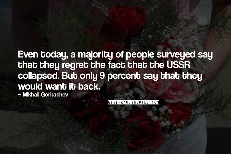 Mikhail Gorbachev Quotes: Even today, a majority of people surveyed say that they regret the fact that the USSR collapsed. But only 9 percent say that they would want it back.