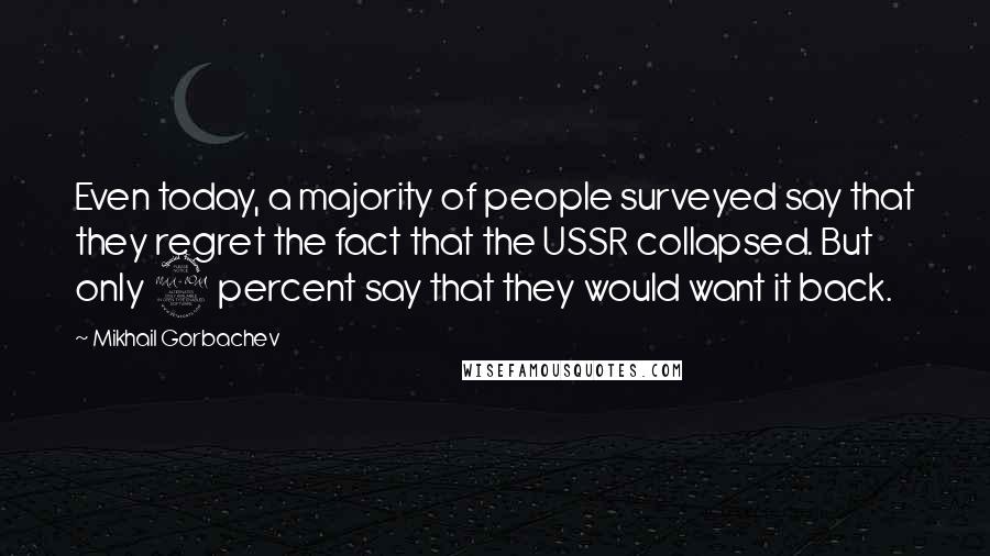 Mikhail Gorbachev Quotes: Even today, a majority of people surveyed say that they regret the fact that the USSR collapsed. But only 9 percent say that they would want it back.