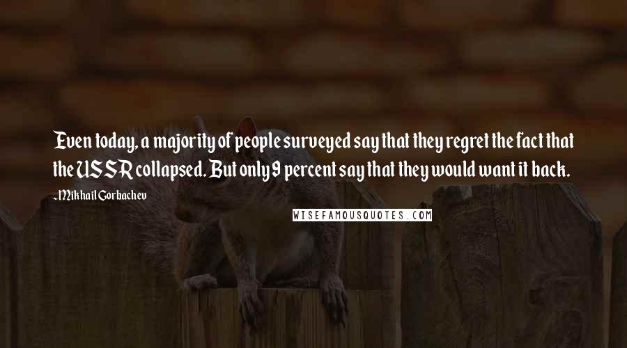 Mikhail Gorbachev Quotes: Even today, a majority of people surveyed say that they regret the fact that the USSR collapsed. But only 9 percent say that they would want it back.