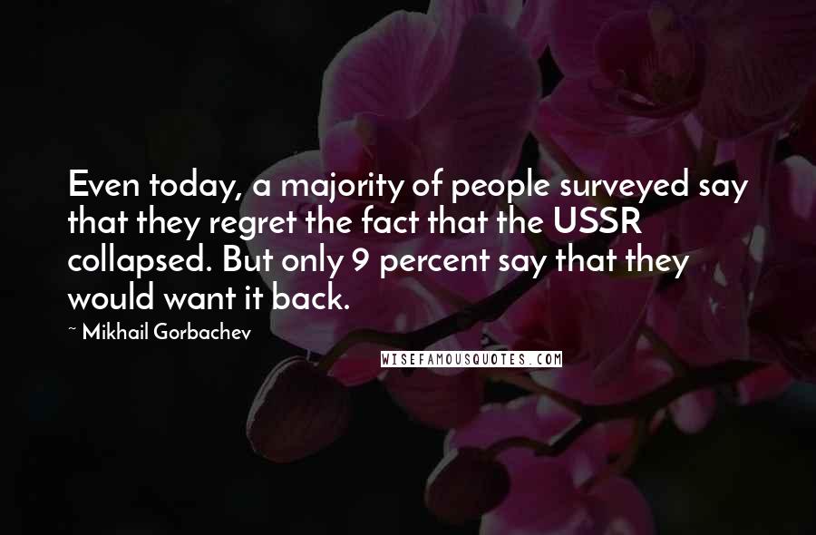 Mikhail Gorbachev Quotes: Even today, a majority of people surveyed say that they regret the fact that the USSR collapsed. But only 9 percent say that they would want it back.