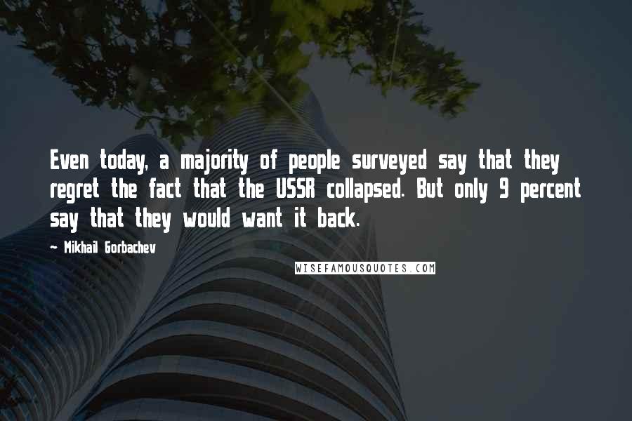 Mikhail Gorbachev Quotes: Even today, a majority of people surveyed say that they regret the fact that the USSR collapsed. But only 9 percent say that they would want it back.