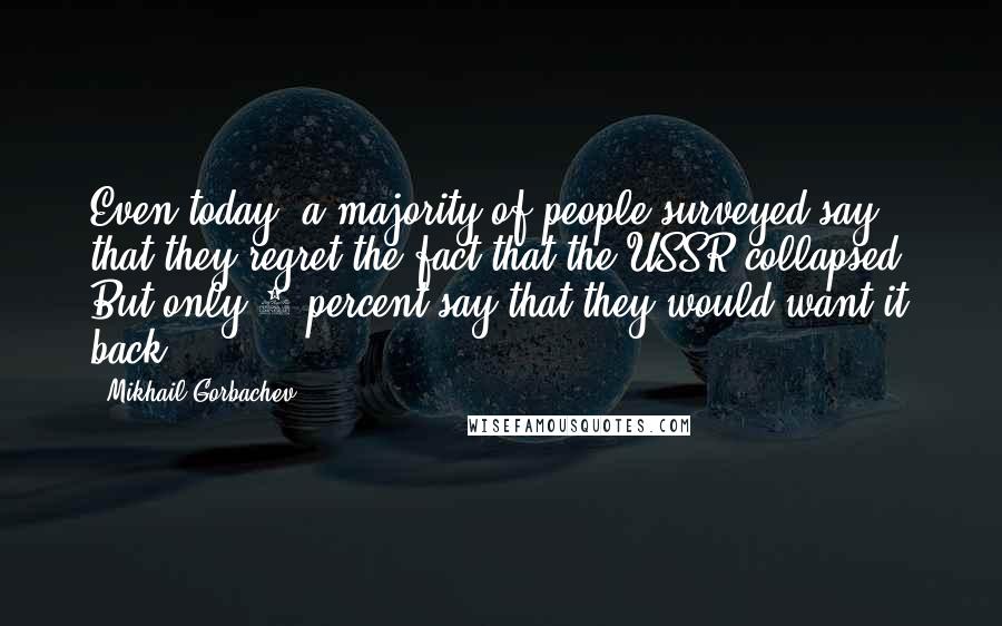 Mikhail Gorbachev Quotes: Even today, a majority of people surveyed say that they regret the fact that the USSR collapsed. But only 9 percent say that they would want it back.