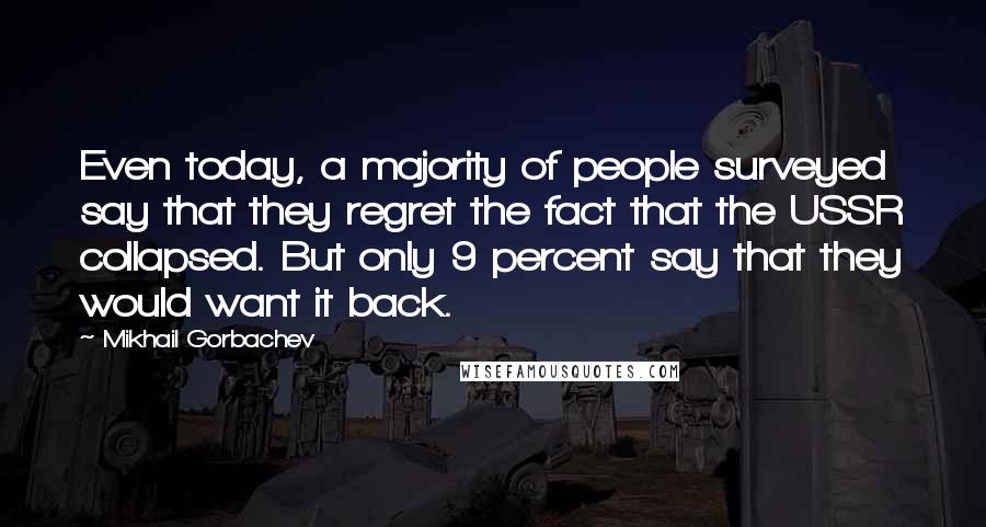 Mikhail Gorbachev Quotes: Even today, a majority of people surveyed say that they regret the fact that the USSR collapsed. But only 9 percent say that they would want it back.