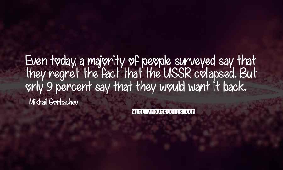 Mikhail Gorbachev Quotes: Even today, a majority of people surveyed say that they regret the fact that the USSR collapsed. But only 9 percent say that they would want it back.