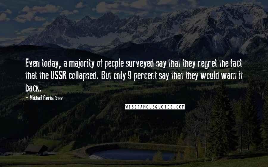 Mikhail Gorbachev Quotes: Even today, a majority of people surveyed say that they regret the fact that the USSR collapsed. But only 9 percent say that they would want it back.