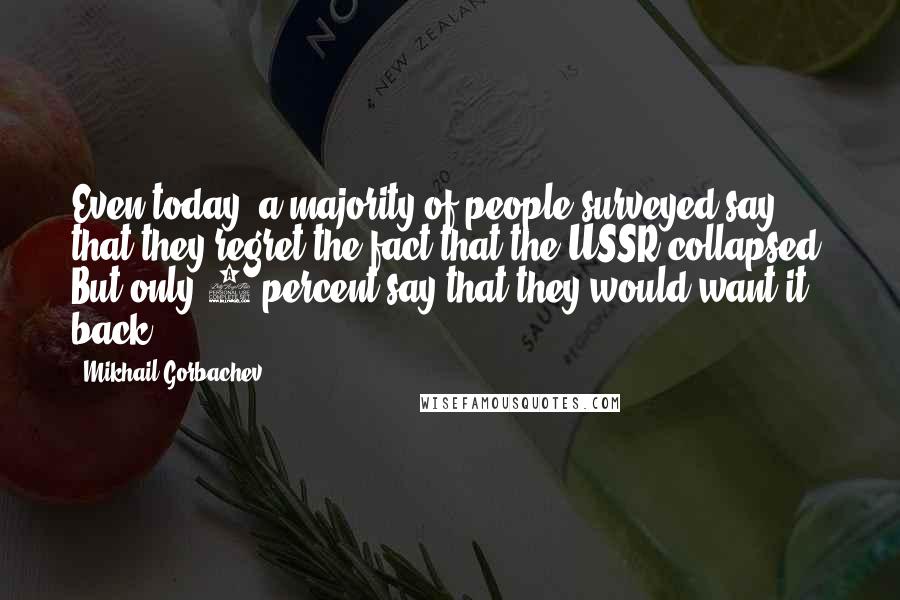 Mikhail Gorbachev Quotes: Even today, a majority of people surveyed say that they regret the fact that the USSR collapsed. But only 9 percent say that they would want it back.