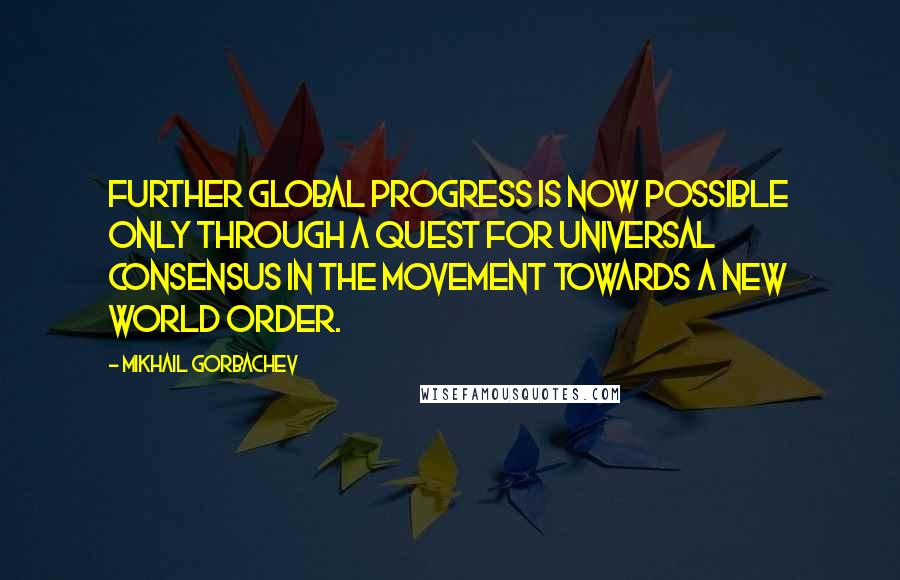 Mikhail Gorbachev Quotes: Further global progress is now possible only through a quest for universal consensus in the movement towards a new world order.