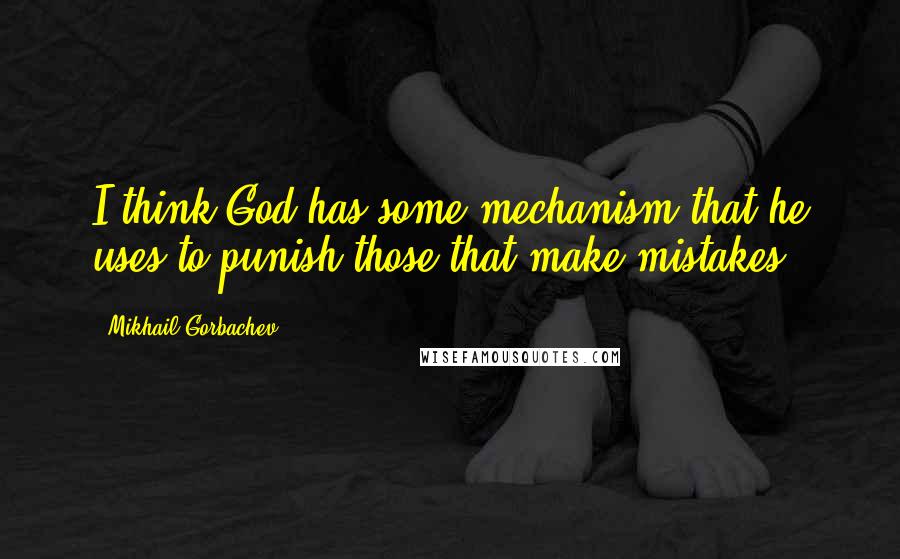 Mikhail Gorbachev Quotes: I think God has some mechanism that he uses to punish those that make mistakes.