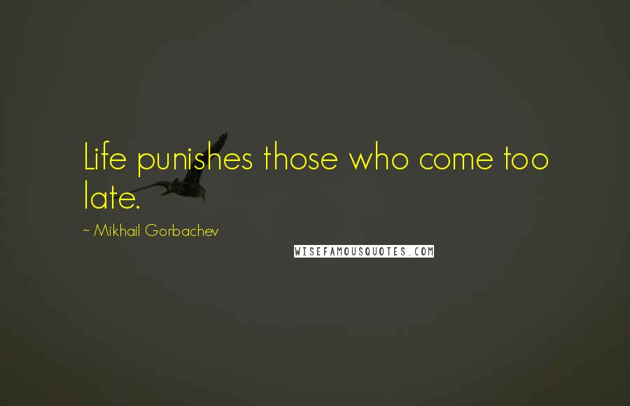 Mikhail Gorbachev Quotes: Life punishes those who come too late.