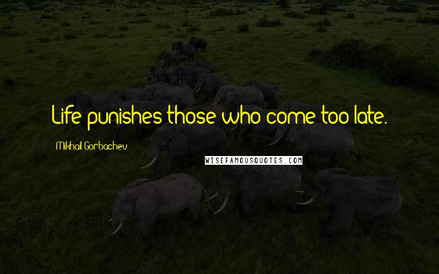 Mikhail Gorbachev Quotes: Life punishes those who come too late.