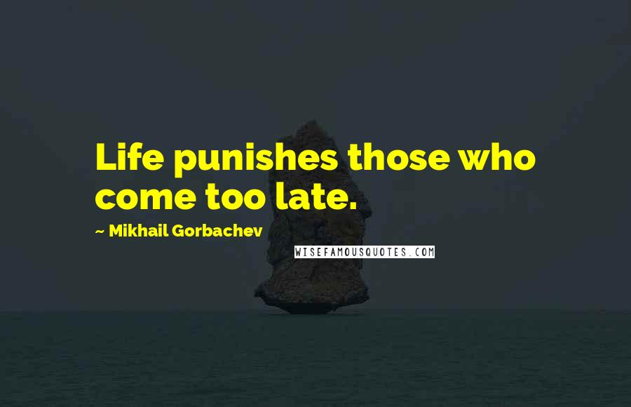 Mikhail Gorbachev Quotes: Life punishes those who come too late.