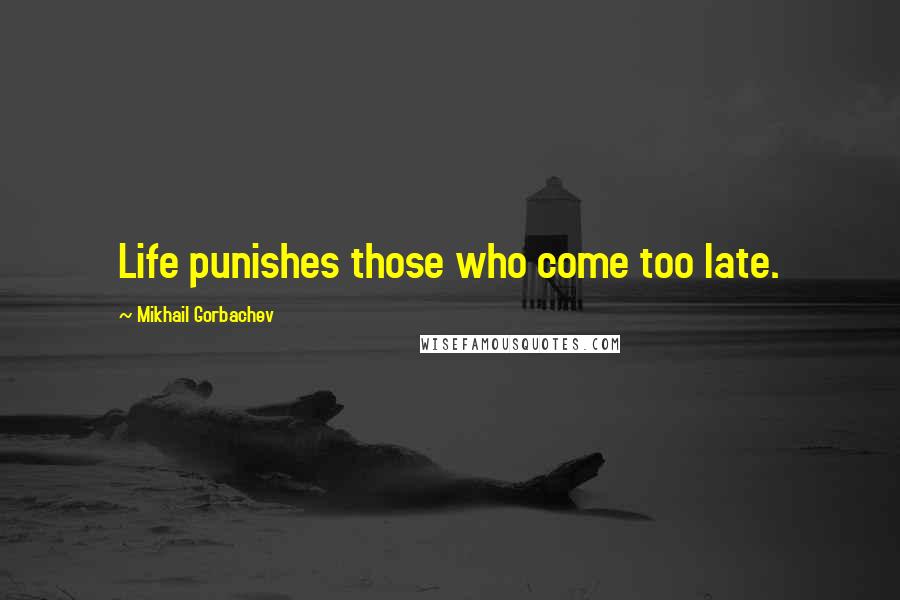 Mikhail Gorbachev Quotes: Life punishes those who come too late.