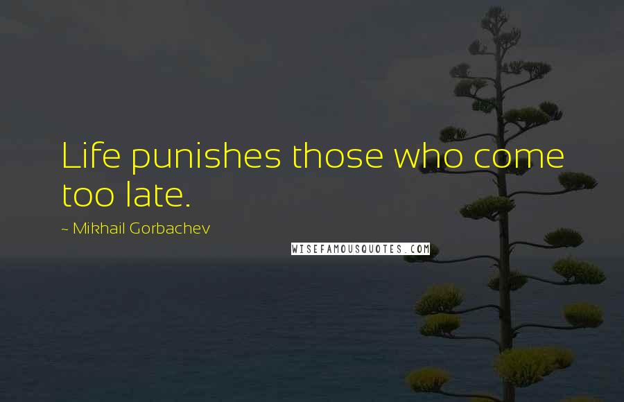 Mikhail Gorbachev Quotes: Life punishes those who come too late.