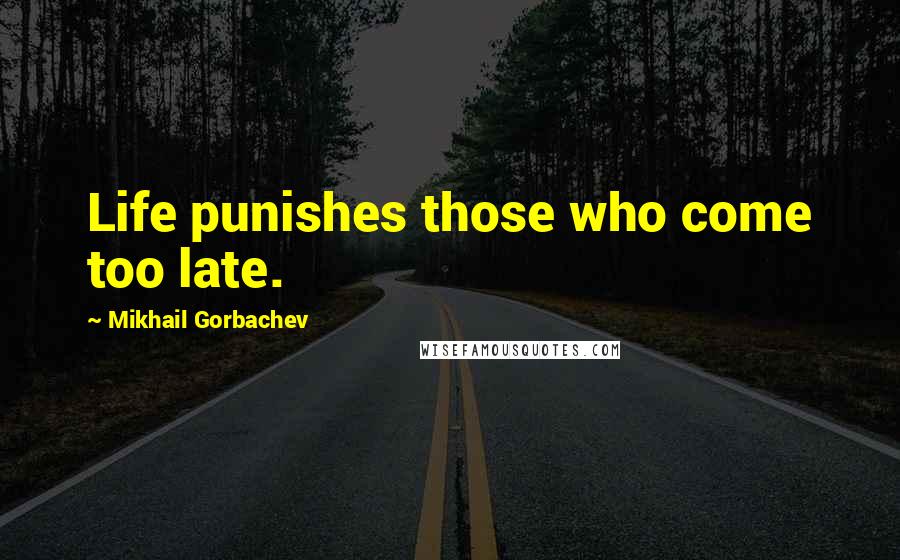 Mikhail Gorbachev Quotes: Life punishes those who come too late.