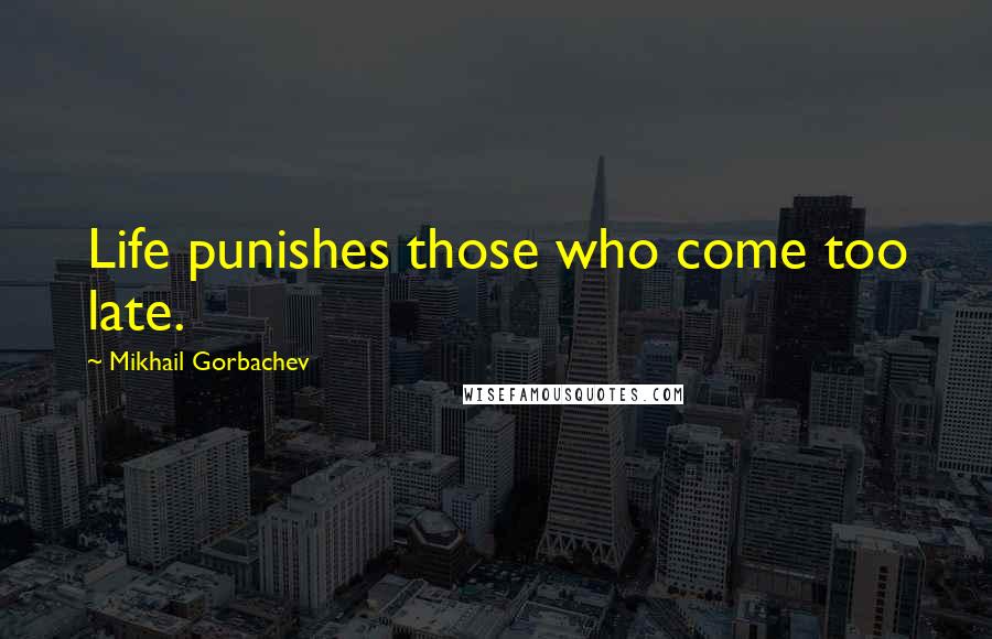 Mikhail Gorbachev Quotes: Life punishes those who come too late.