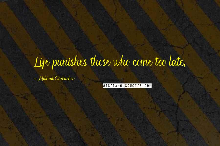 Mikhail Gorbachev Quotes: Life punishes those who come too late.