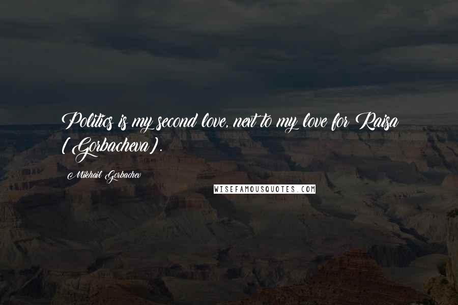 Mikhail Gorbachev Quotes: Politics is my second love, next to my love for Raisa [Gorbacheva].