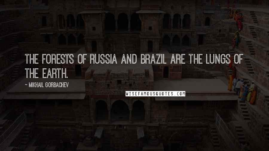 Mikhail Gorbachev Quotes: The forests of Russia and Brazil are the lungs of the Earth.
