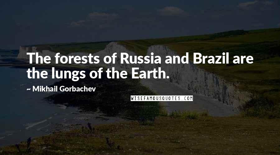 Mikhail Gorbachev Quotes: The forests of Russia and Brazil are the lungs of the Earth.