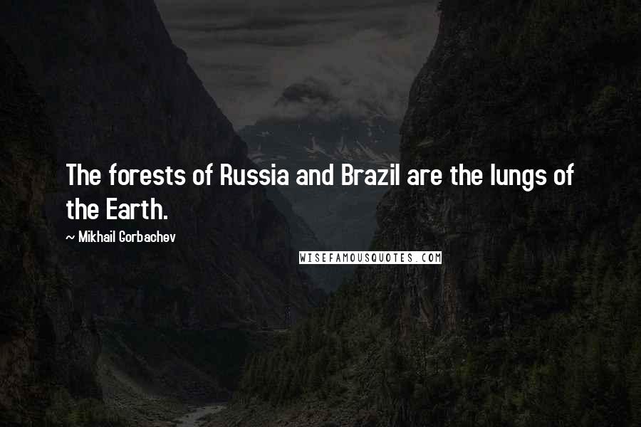Mikhail Gorbachev Quotes: The forests of Russia and Brazil are the lungs of the Earth.