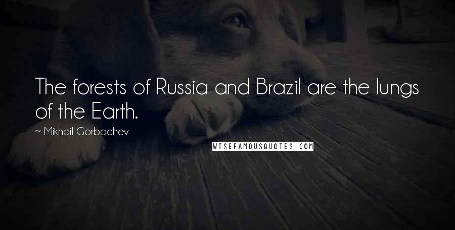 Mikhail Gorbachev Quotes: The forests of Russia and Brazil are the lungs of the Earth.
