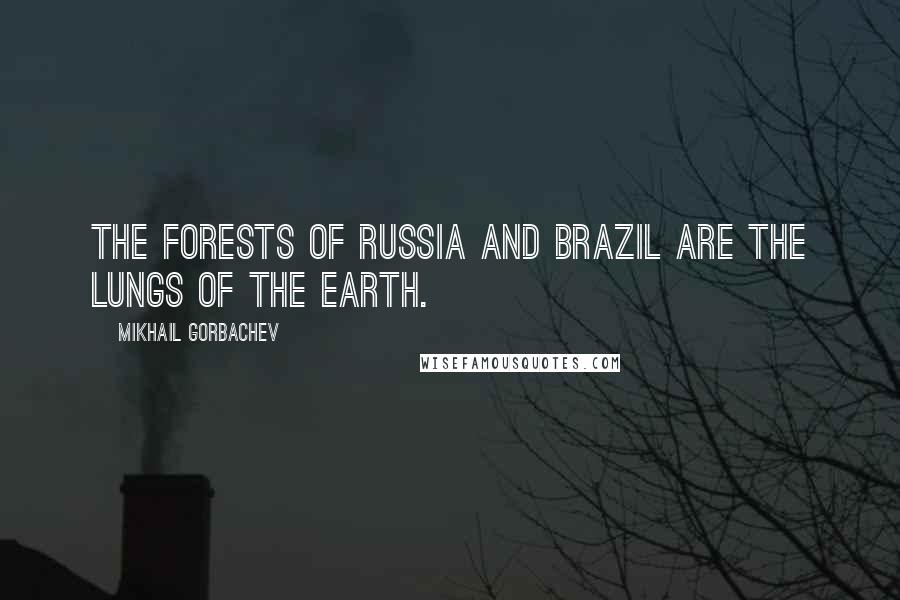 Mikhail Gorbachev Quotes: The forests of Russia and Brazil are the lungs of the Earth.