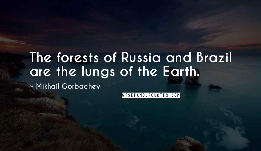 Mikhail Gorbachev Quotes: The forests of Russia and Brazil are the lungs of the Earth.